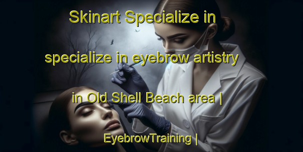 Skinart Specialize in specialize in eyebrow artistry in Old Shell Beach area | EyebrowTraining | EyebrowClasses | SkinartTraining-United States
